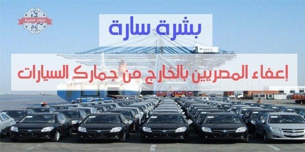 إعفاء المصريين بالخارج من جمارك السيارات