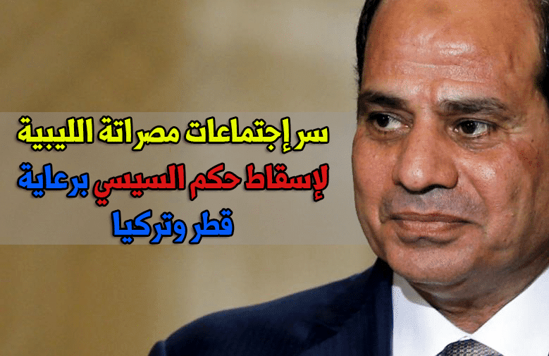 سر إجتماعات مصراتة الليبية لإسقاط حكم السيسي برعاية قطر وتركيا