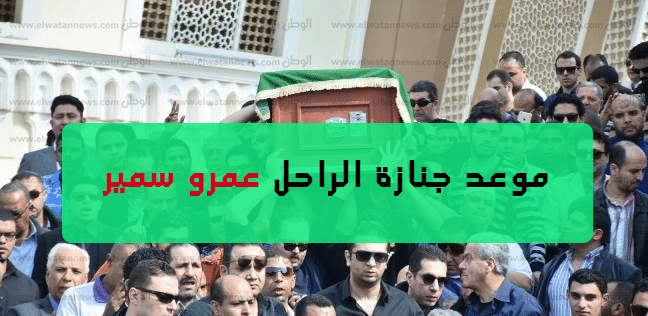 موعد جنازة الراحل عمرة سمير