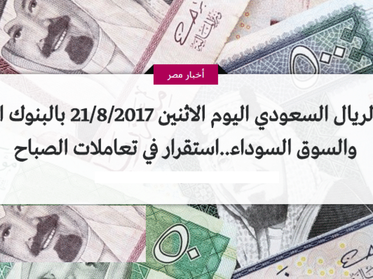 سعر الريال السعودي اليوم الإثنين 21 أغسطس 2017 تحديث لحظي الآن
