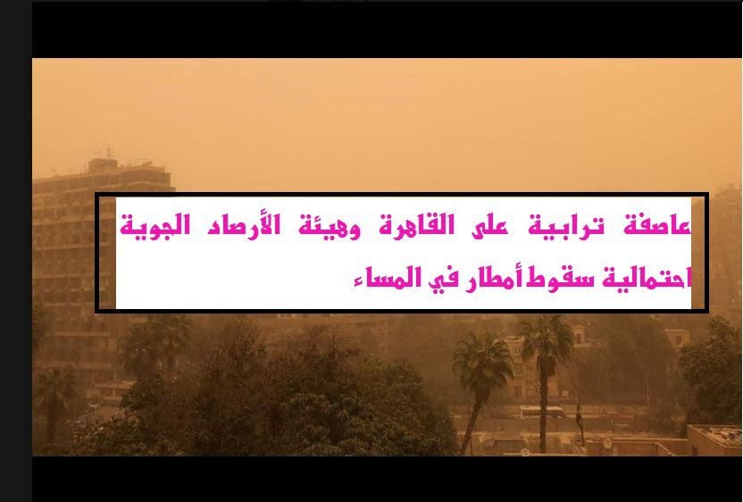عاصفة ترابية على القاهرة وهيئة الأرصاد الجوية احتمالية سقوط أمطار في المساء