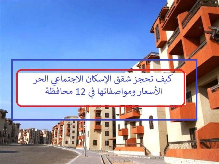 كيف تحجز شقق الإسكان الاجتماعي الحر والأسعار ومواصفاتها في 12 محافظة