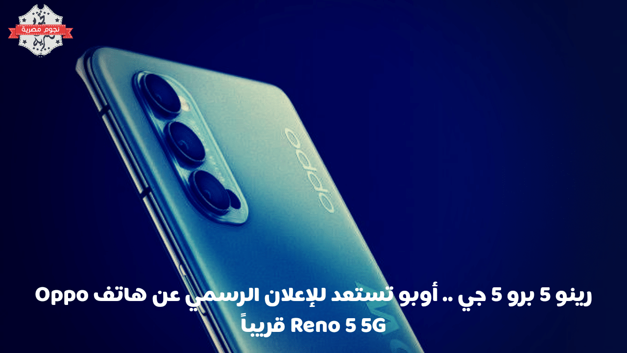 رينو 5 برو 5 جي .. أوبو تستعد للإعلان الرسمي عن هاتف Oppo Reno 5 5G قريباً