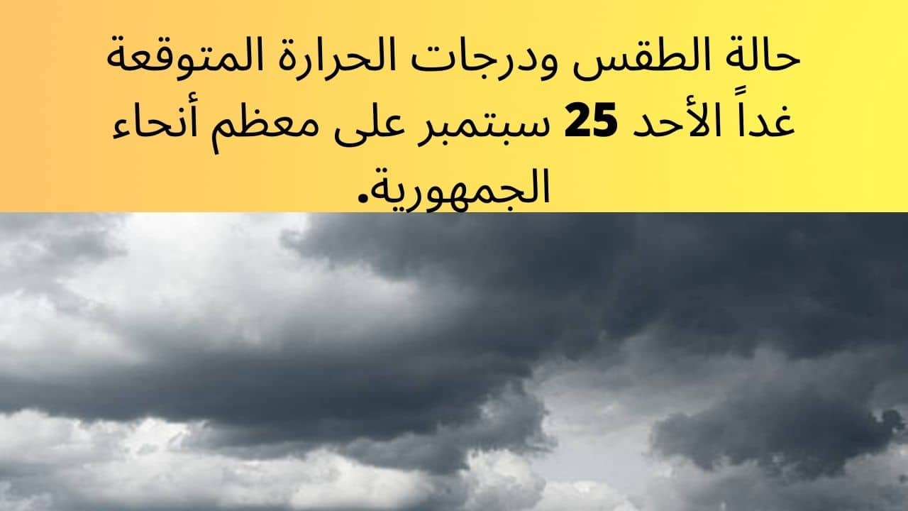 حالة الطقس ودرجات الحرارة المتوقعة غداً الأحد 25 سبتمبر على معظم أنحاء الجمهورية.