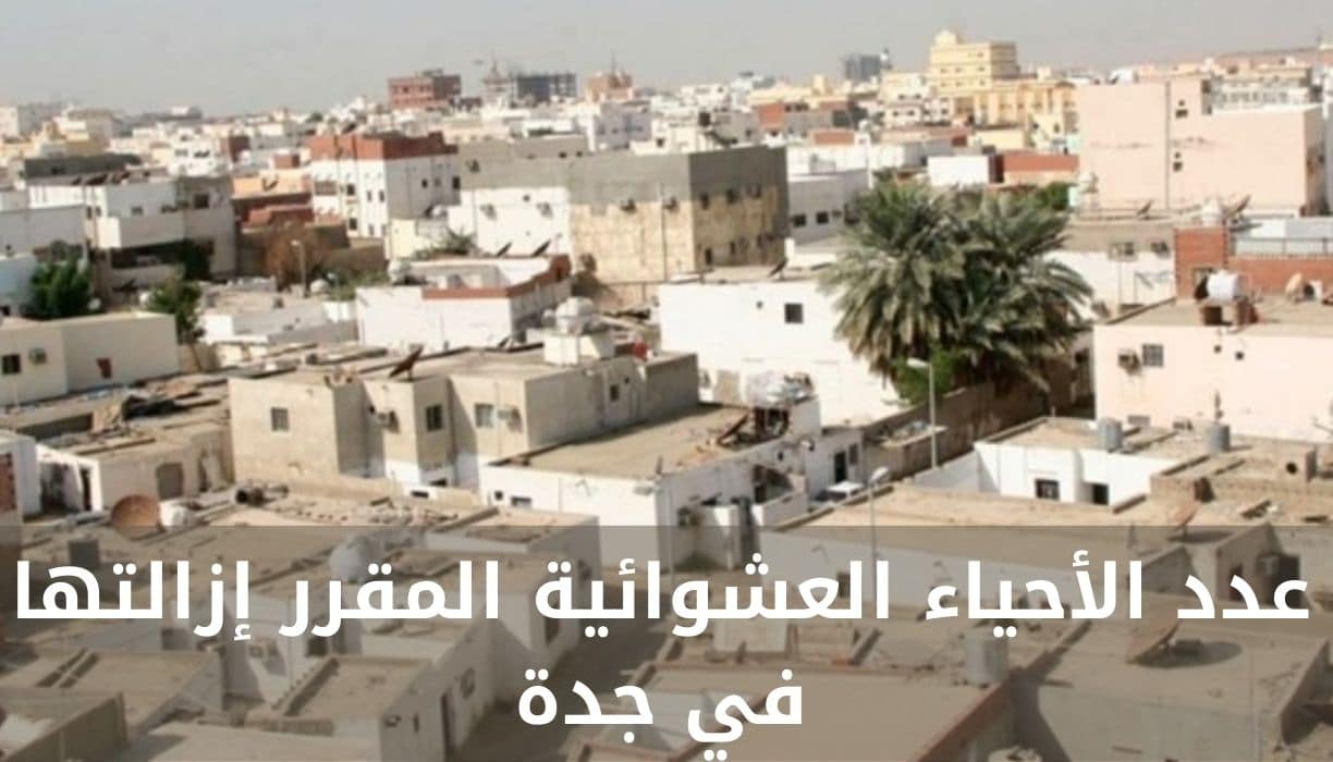 عدد الأحياء العشوائية المقرر إزالتها في جدة