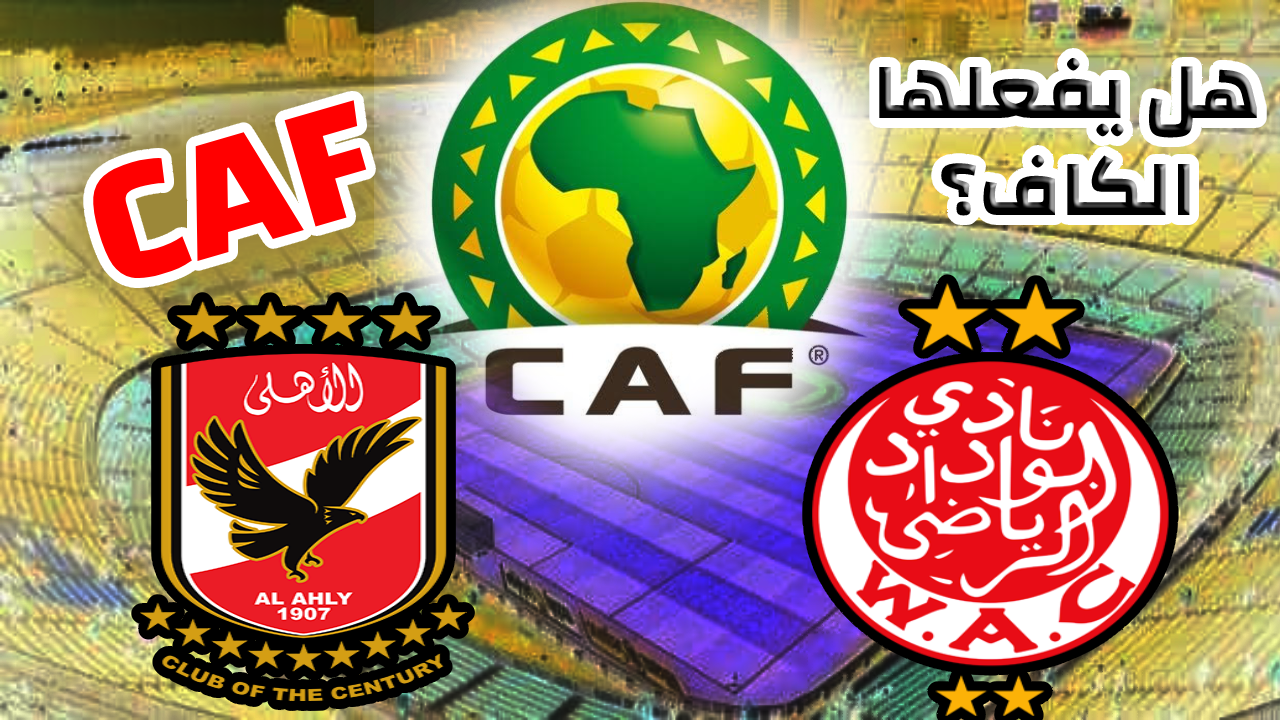 أزمة تحديد ملعب مباراة الوداد والأهلي في نهائي دوري أبطال أفريقيا