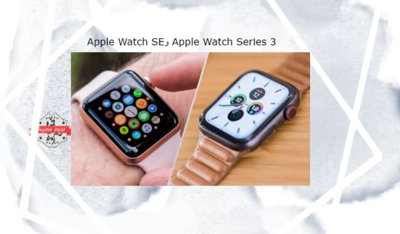 آبل تعتمد Apple Watch SE بميزانية محدودة وتودع إصدارات Series 3
