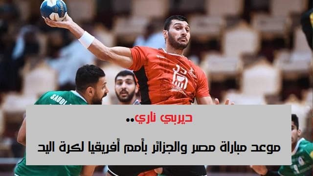 موعد مباراة مصر والجزائر في ربع نهائي أمم أفريقيا لكرة اليد