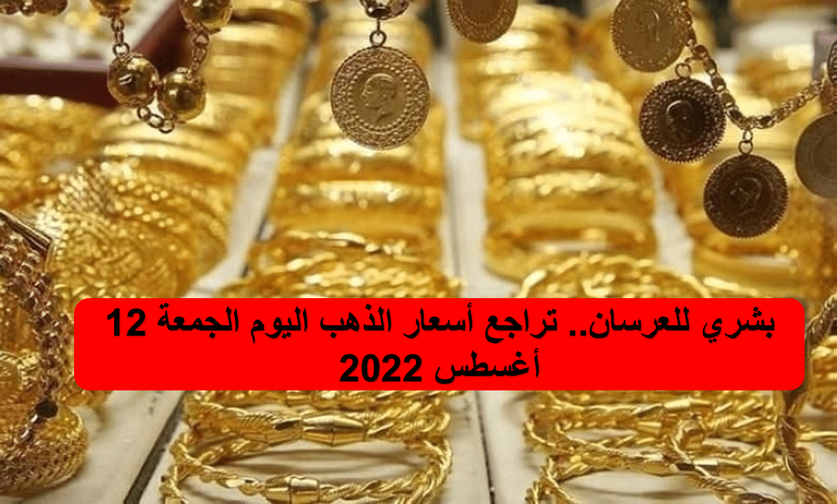تراجع أسعار الذهب اليوم الجمعة 12 أغسطس 2022