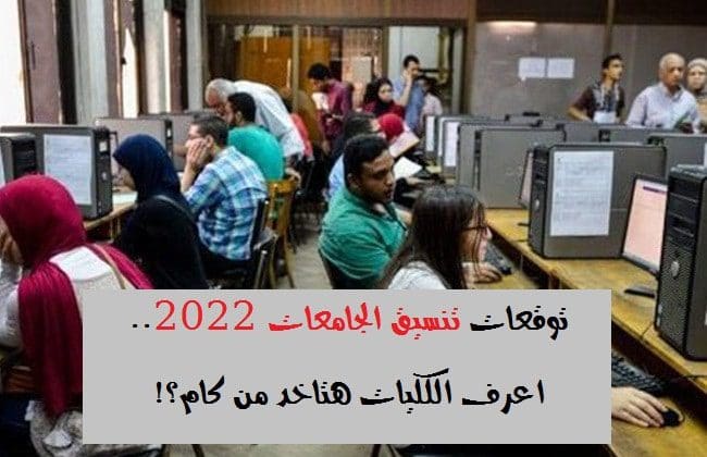 توقعات تنسيق الجامعات 2022..اعرف الكليات هتاخد من كام؟!
