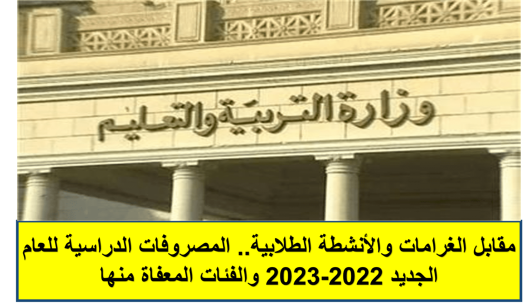 المصروفات الدراسية للعام الجديد 2022-2023 والفئات المعفاة منها