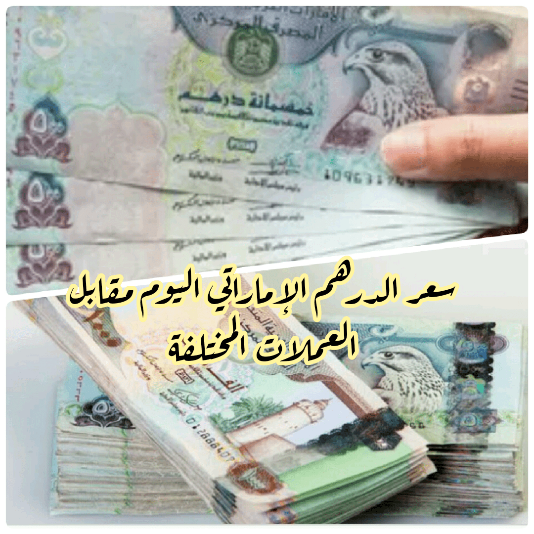 سعر الدرهم الإماراتي اليوم مقابل العملات المختلفة