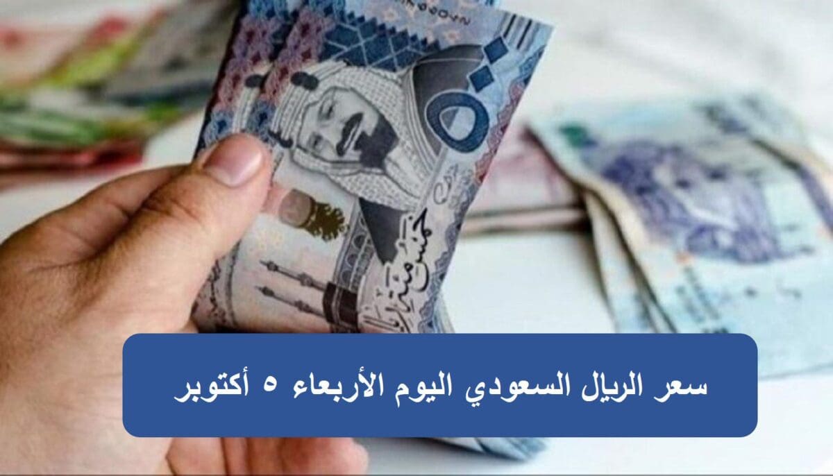 سعر الريال السعودي اليوم الأربعاء 5 أكتوبر
