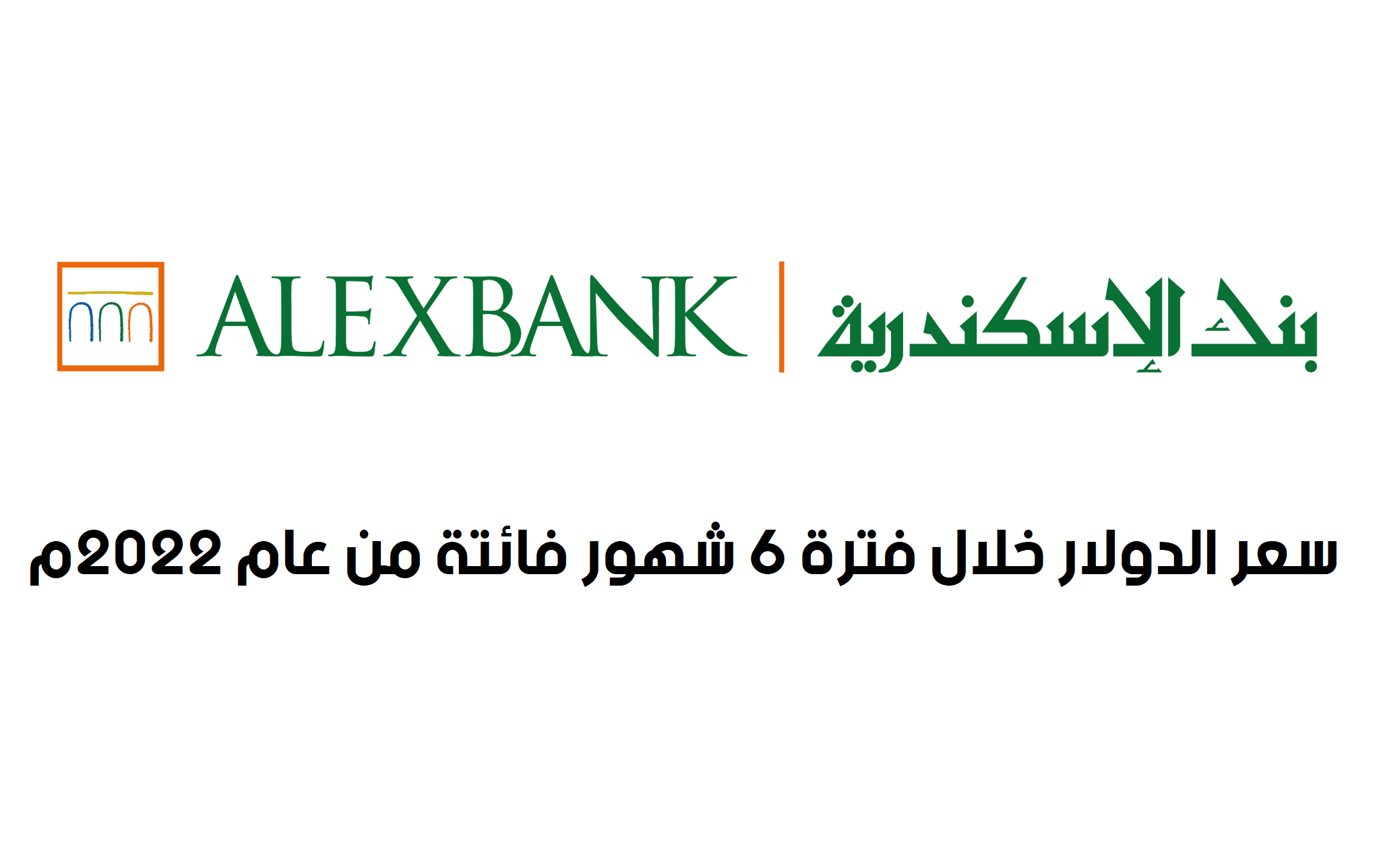 سعر الدولار اليوم في بنك الاسكندرية خلال فترة 6 شهور فائتة من عام 2022م