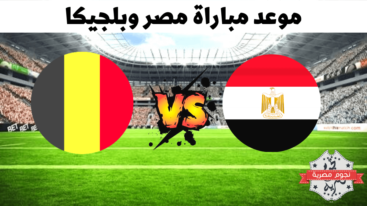 موعد مباراة مصر وبلجيكا