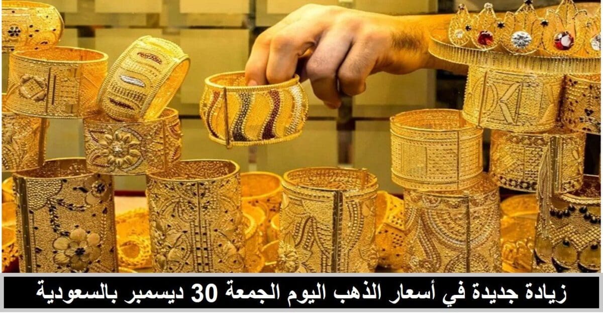 زيادة جديدة في أسعار الذهب اليوم الجمعة 30 ديسمبر بالسعودية