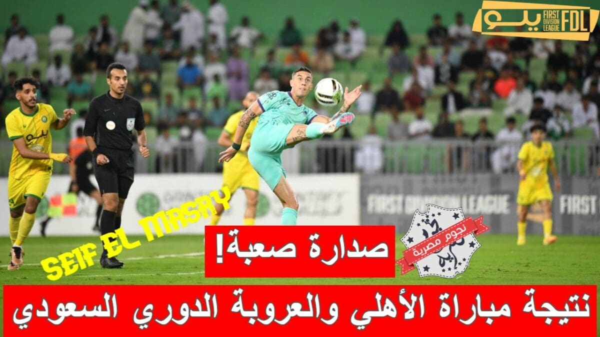 نتيجة مباراة الأهلي والعروبة في الدوري السعودي الدرجة الأولى