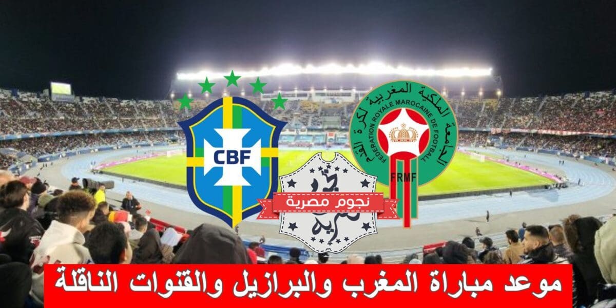 موعد مباراة المغرب والبرازيل والقنوات الناقلة