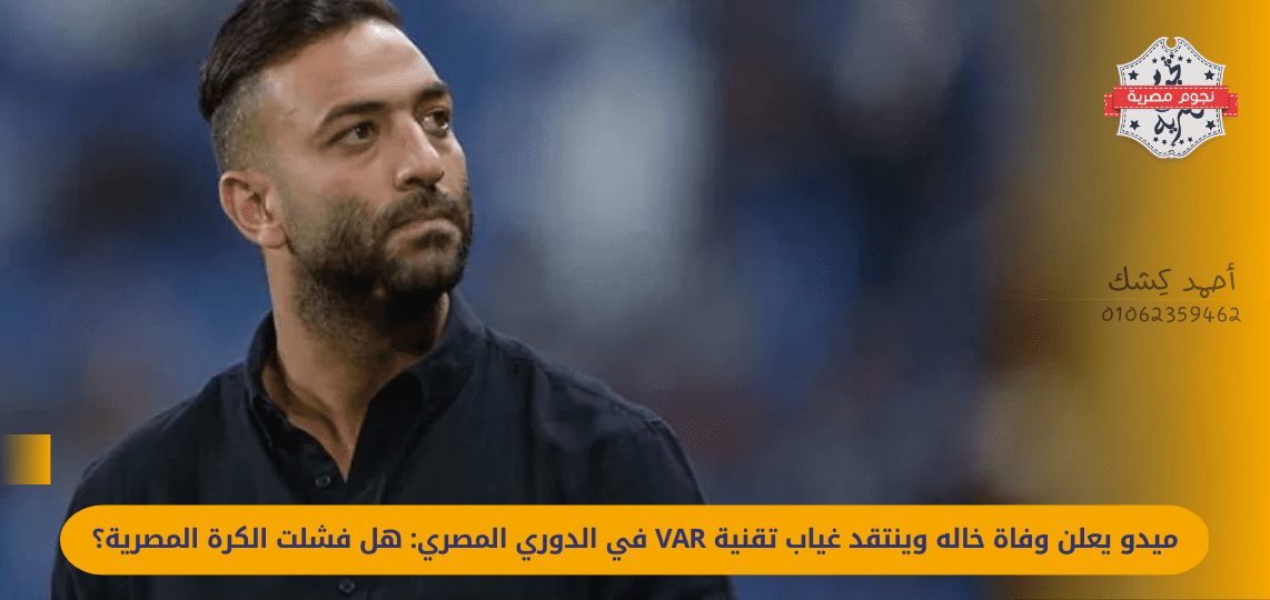 Mido announces the death of his uncle and criticizes the absence of VAR technology in the Egyptian League