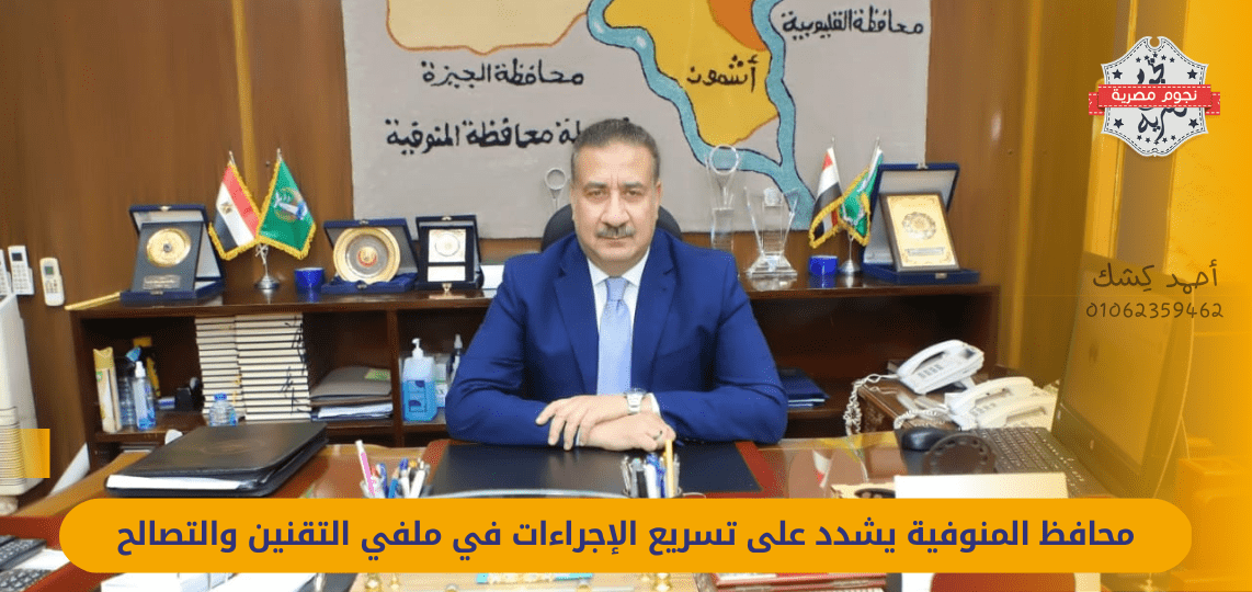 The governor of Menoufia stresses the acceleration of procedures in the files of legalization and reconciliation