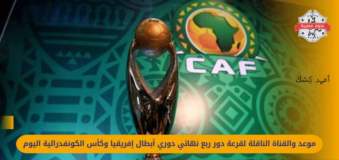 The date and channel for the draw for the quarter-finals of the African Champions League and the Confederation Cup today