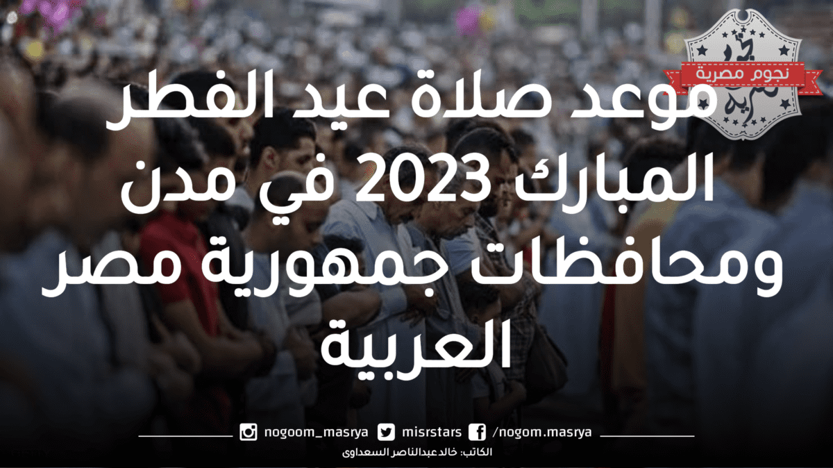 موعد صلاة عيد الفطر المبارك 2023 في مدن ومحافظات جمهورية مصر العربية 