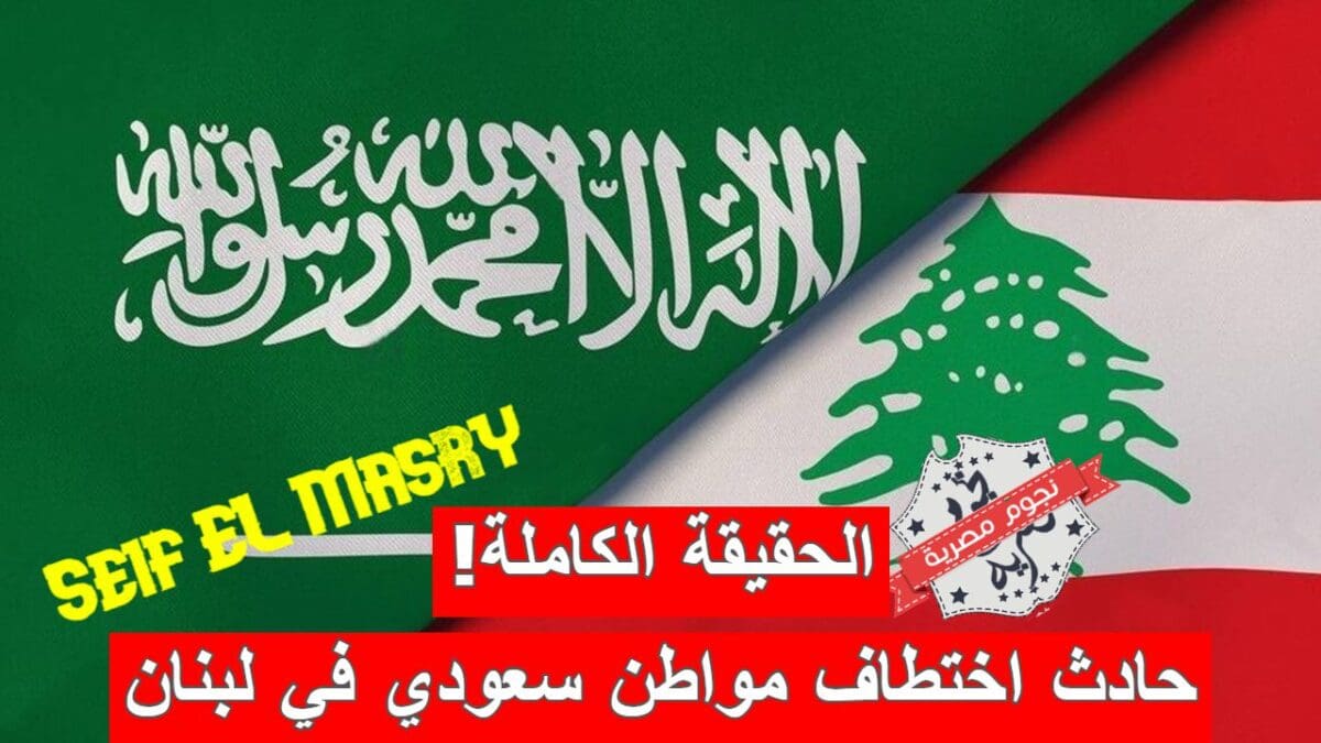الحقيقة الكاملة حول حادث اختطاف مواطن سعودي في لبنان