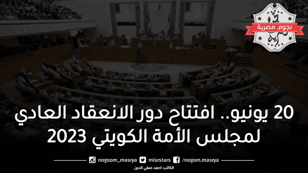 20 يونيو.. افتتاح دور الانعقاد العادي لمجلس الأمة الكويتي 2023