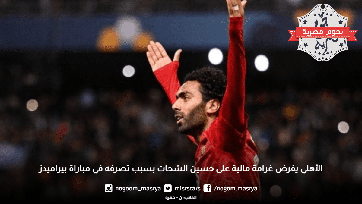 "الأهلي يفرض غرامة مالية على حسين الشحات بسبب تصرفه في مباراة بيراميدز"