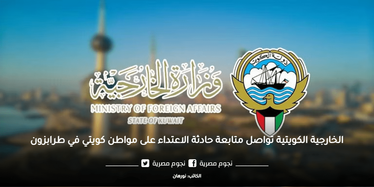 الخارجية الكويتية تواصل متابعة حادثة الاعتداء على مواطن كويتي في طرابزون