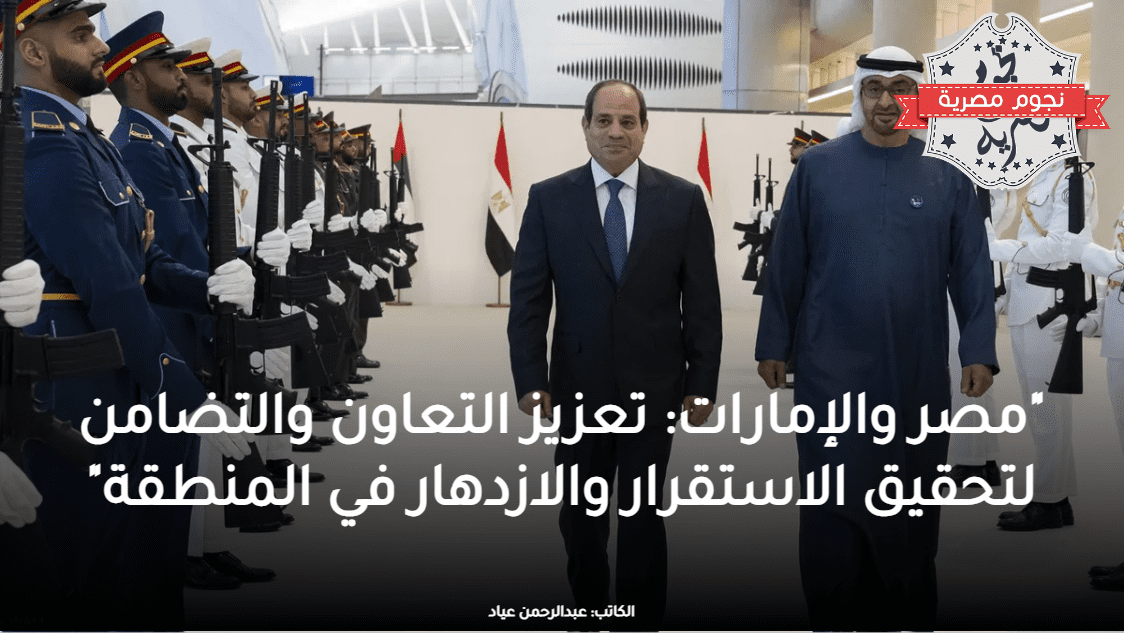 "مصر والإمارات: تعزيز التعاون والتضامن لتحقيق الاستقرار والازدهار في المنطقة"
