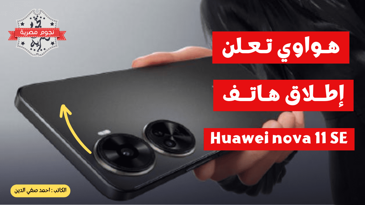 هواوي تعلن إطلاق هاتف Huawei nova 11 SE