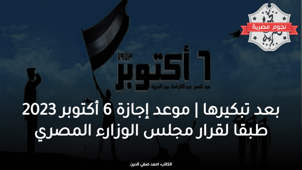 موعد إجازة 6 أكتوبر 2023 طبقا لقرار مجلس الوزارء المصري