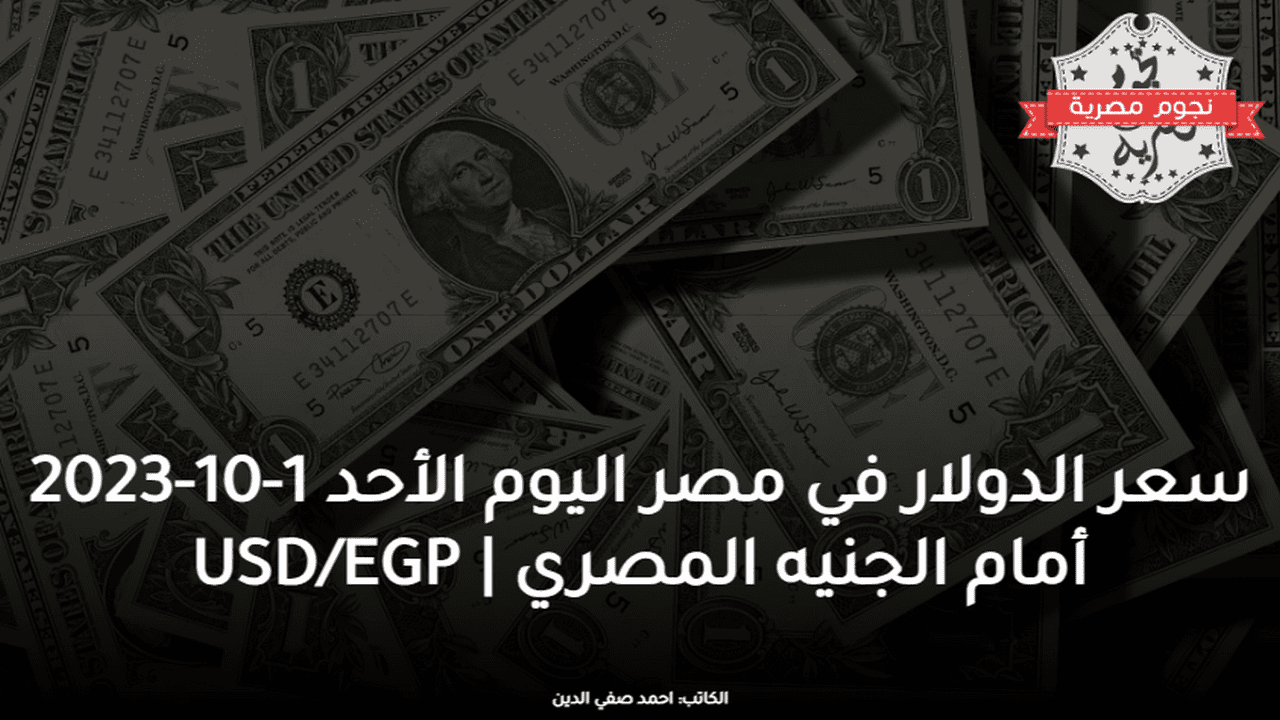 سعر الدولار في مصر اليوم الأحد 1-10-2023 أمام الجنيه المصري USD/EGP