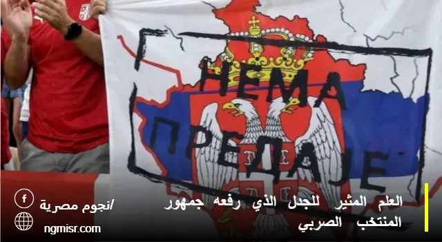 العلم المثير للجدل الذي رفعه جمهور المنتخب الصربي - المصدر: BBC