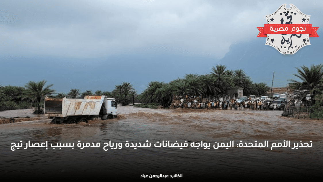 تحذير الأمم المتحدة اليمن يواجه فيضانات شديدة ورياح مدمرة بسبب إعصار تيج