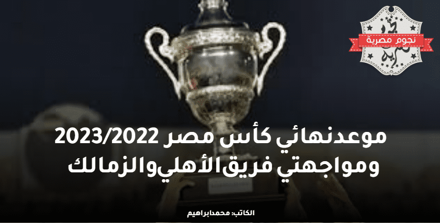 موعد نهائي كأس مصر 2023/2022 ومواجهتي فريق الأهلي والزمالك