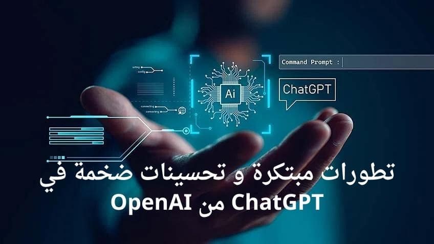 تطورات مبتكرة و تحسينات ضخمة في ChatGPT من OpenAI