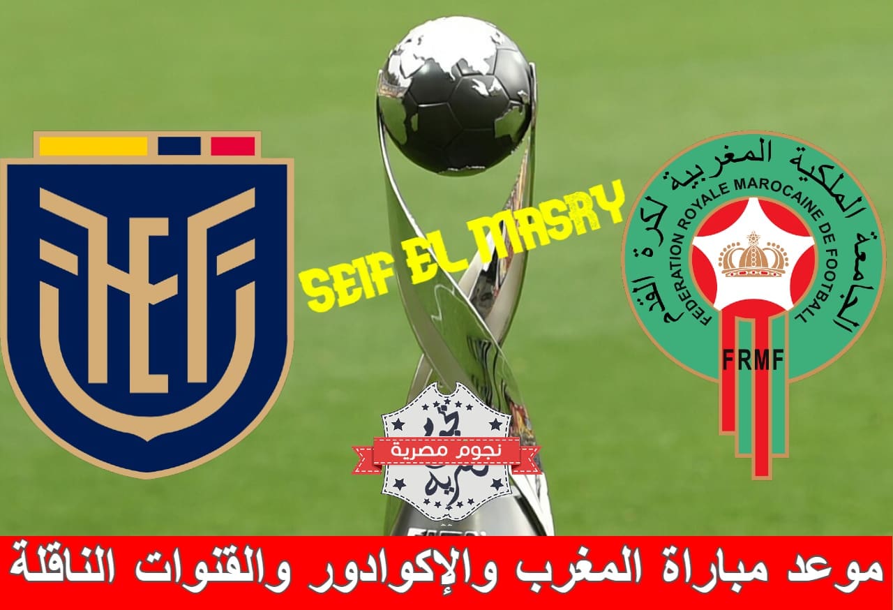 موعد مباراة المغرب والإكوادور والقنوات الناقلة (المصدر. معدلة من جانب نجوم مصرية)
