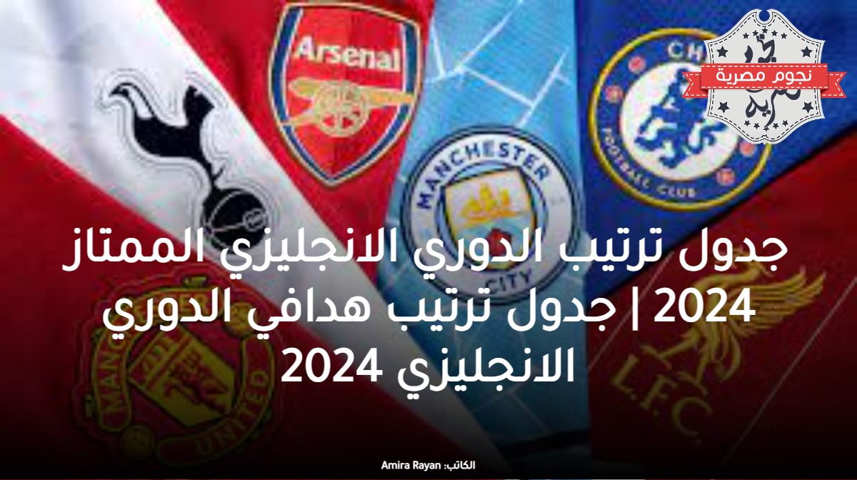 جدول ترتيب الدوري الانجليزي الممتاز 2024 | جدول ترتيب هدافي الدوري الانجليزي 2024