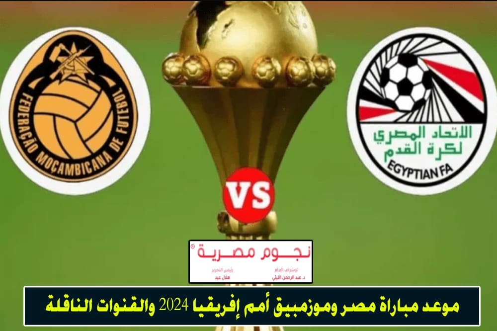 موعد مباراة مصر وموزمبيق أمم إفريقيا 2024 والقنوات الناقلة