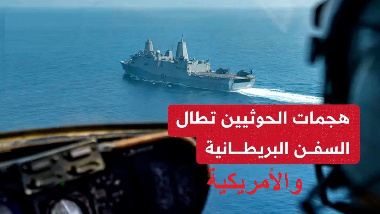 آخرهم استهداف سفينتين أمريكية وبريطانية| المواجهة بين الحوثي وأمريكا مستمرة في البحر الأحمر والأسباب والتفاصيل