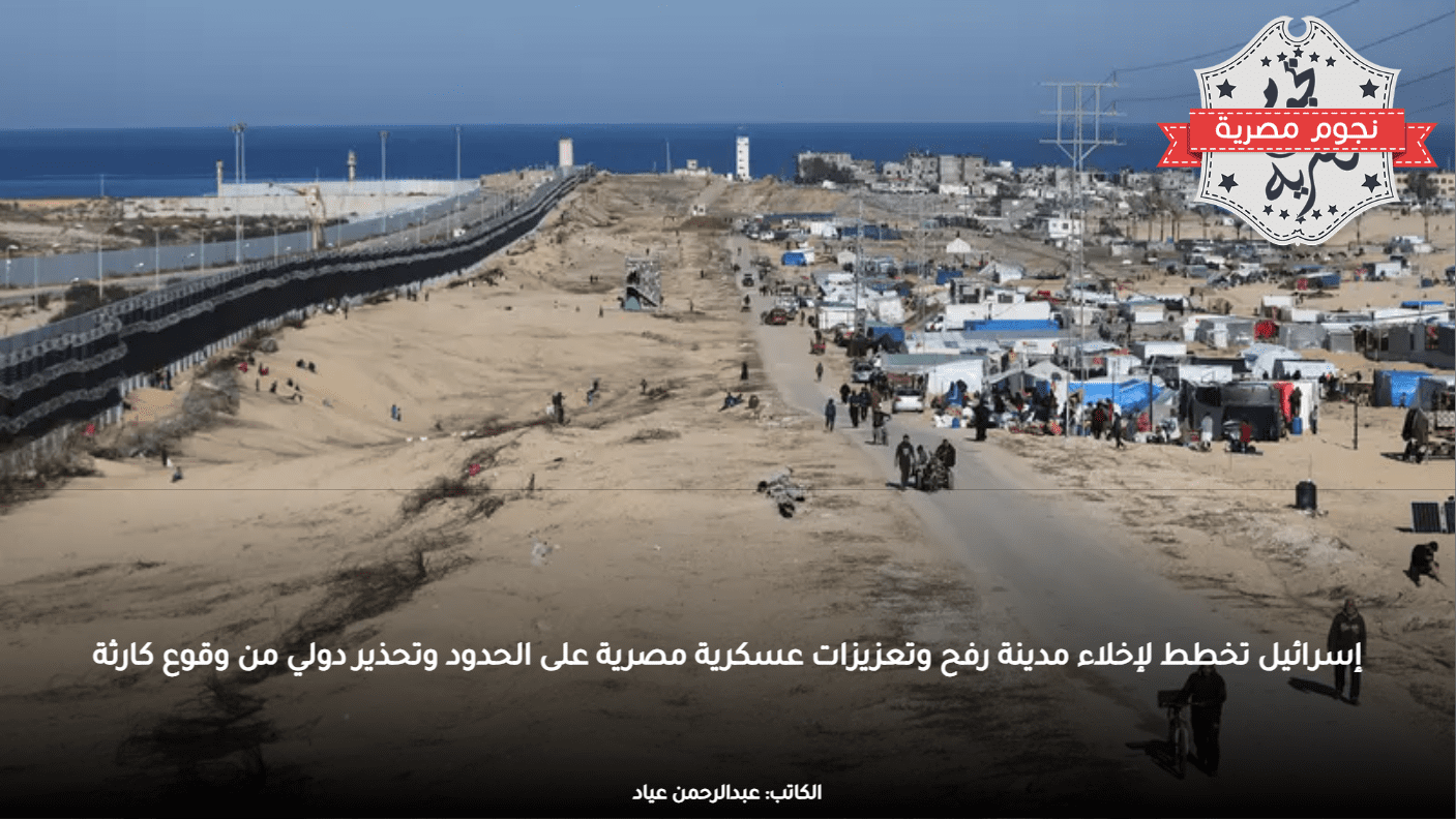 إسرائيل تخطط لإخلاء مدينة رفح وتعزيزات عسكرية مصرية على الحدود وتحذير دولي من وقوع كارثة