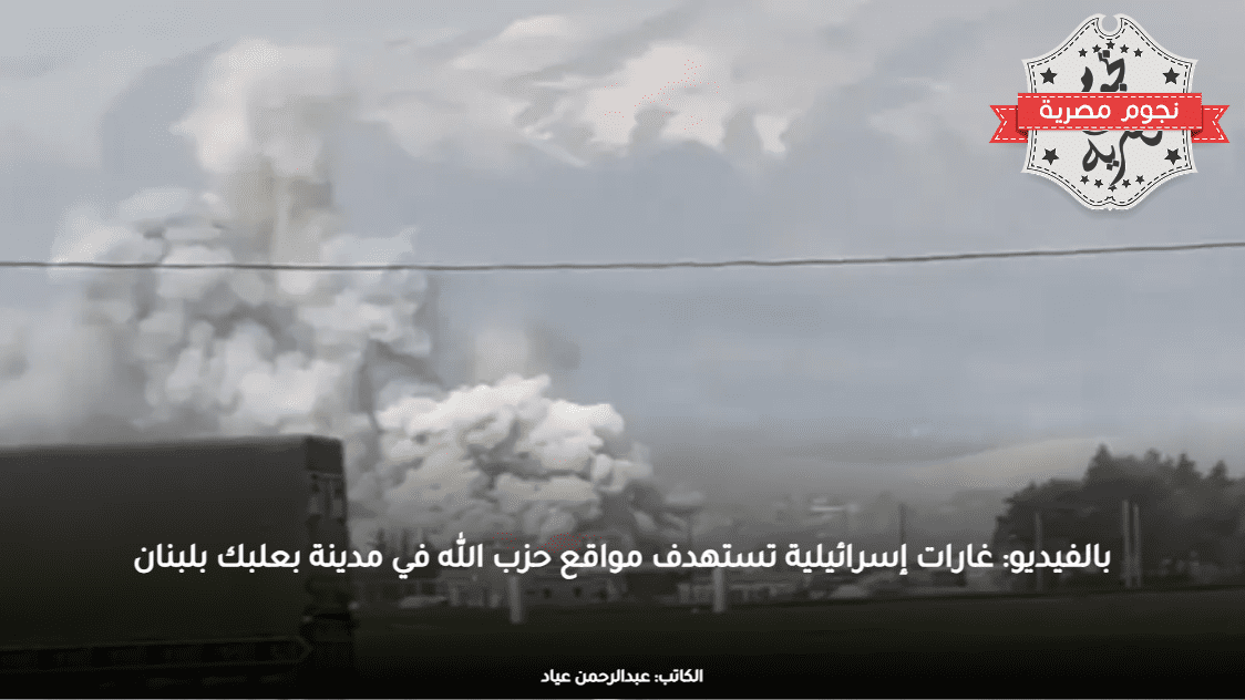 بالفيديو: غارات إسرائيلية تستهدف مواقع حزب الله في مدينة بعلبك بلبنان