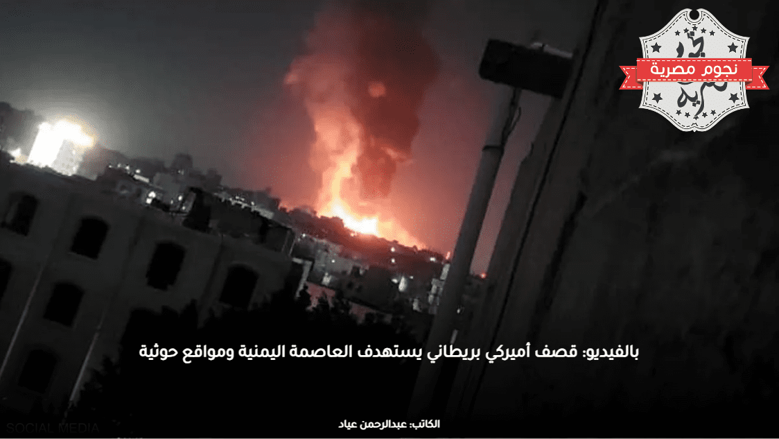 بالفيديو: قصف أميركي بريطاني يستهدف العاصمة اليمنية ومواقع حوثية