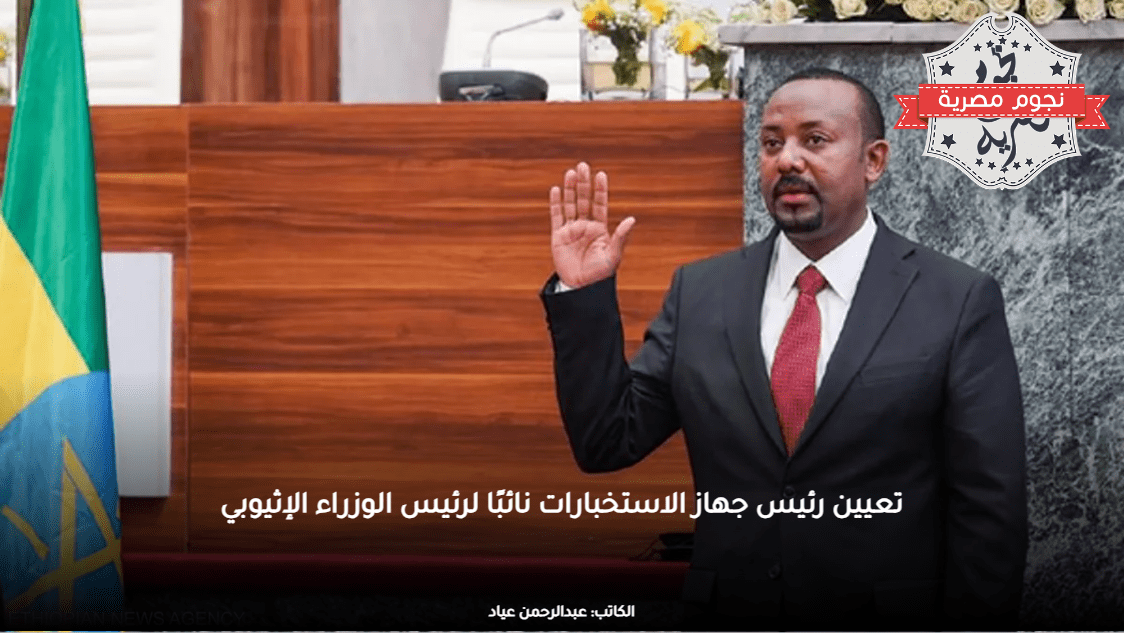 تعيين رئيس جهاز الاستخبارات نائبًا لرئيس الوزراء الإثيوبي