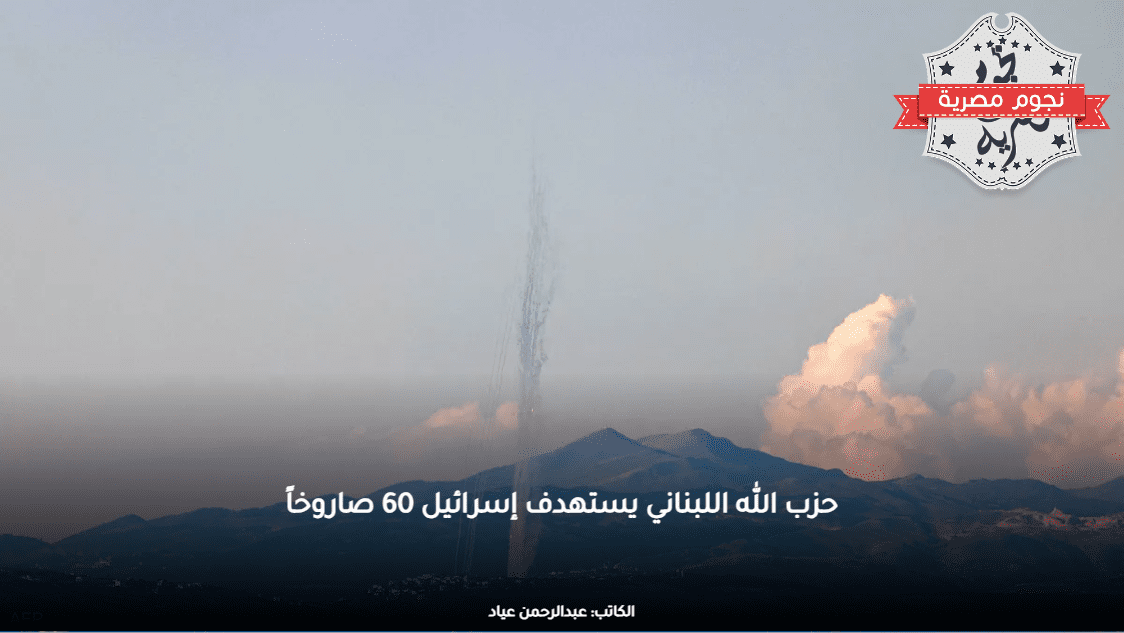حزب الله اللبناني يستهدف إسرائيل بـ60 صاروخاً