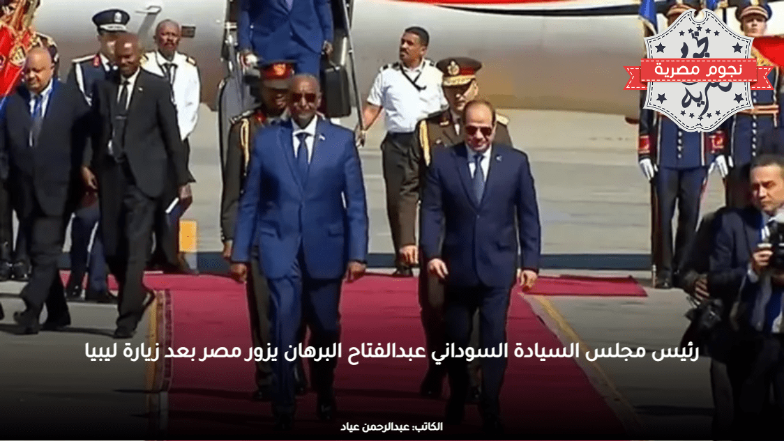 رئيس مجلس السيادة السوداني عبدالفتاح البرهان يزور مصر بعد زيارة ليبيا
