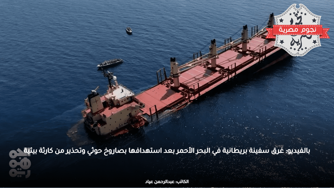 بالفيديو: غرق سفينة بريطانية في البحر الأحمر بعد استهدافها بصاروخ حوثي وتحذير من كارثة بيئية