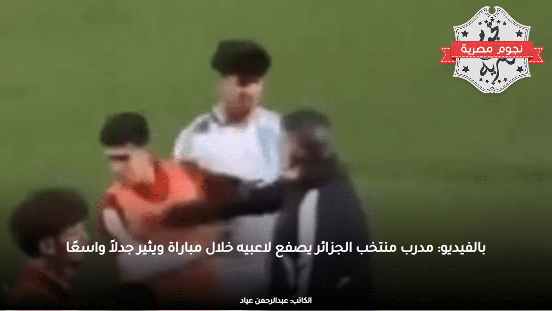 بالفيديو: مدرب منتخب الجزائر يصفع لاعبيه خلال مباراة ويثير جدلاً واسعًا
